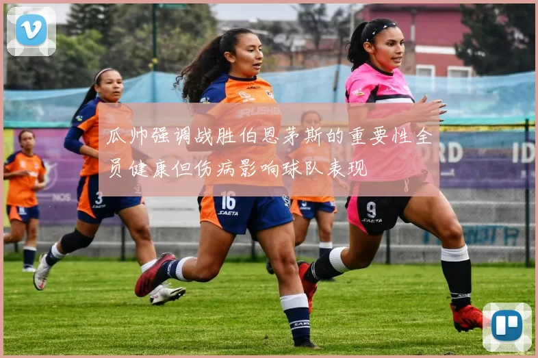 瓜帅强调战胜伯恩茅斯的重要性全员健康但伤病影响球队表现
