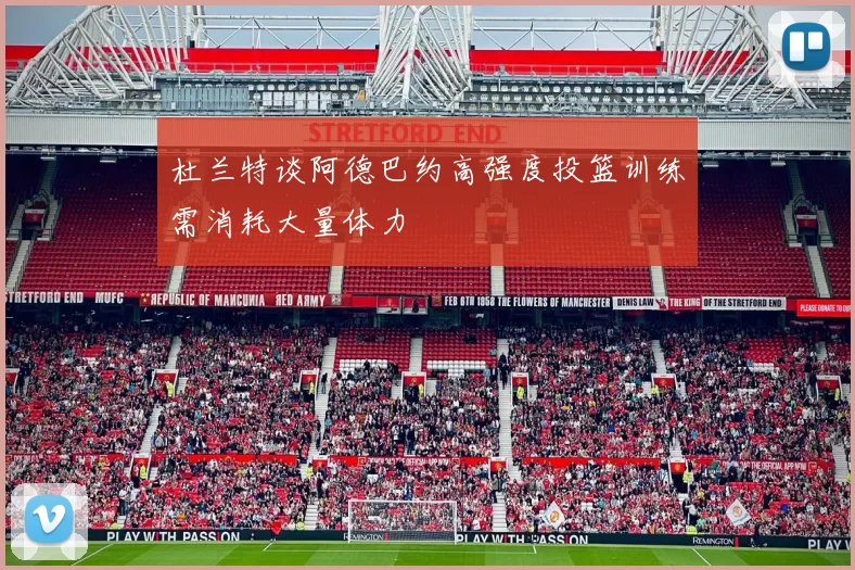 杜兰特谈阿德巴约高强度投篮训练需消耗大量体力