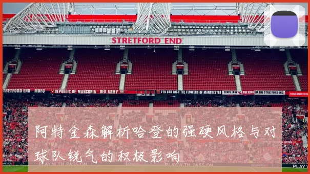 阿特金森解析哈登的强硬风格与对球队锐气的积极影响
