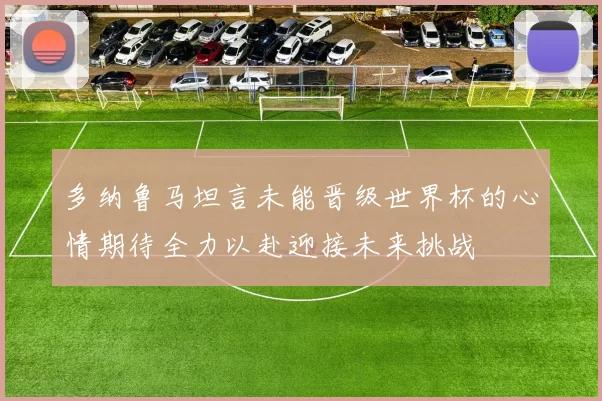 多纳鲁马坦言未能晋级世界杯的心情期待全力以赴迎接未来挑战