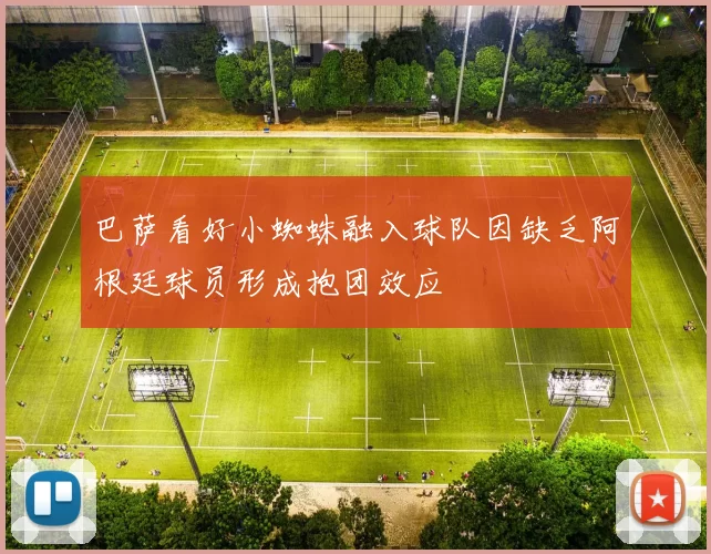 巴萨看好小蜘蛛融入球队因缺乏阿根廷球员形成抱团效应
