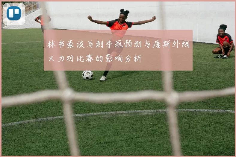 林书豪谈马刺夺冠预测与唐斯外线火力对比赛的影响分析