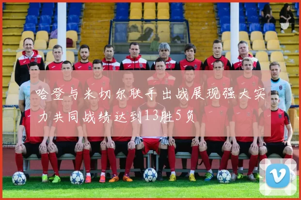 哈登与米切尔联手出战展现强大实力共同战绩达到13胜5负