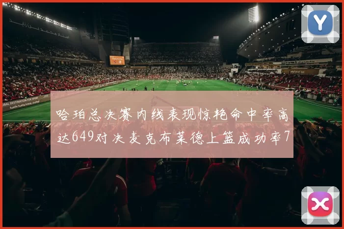 哈珀总决赛内线表现惊艳命中率高达649对决麦克布莱德上篮成功率75