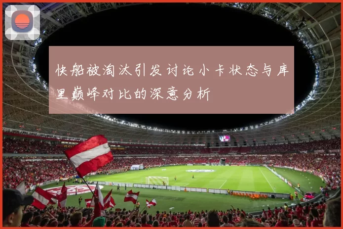 快船被淘汰引发讨论小卡状态与库里巅峰对比的深意分析